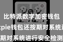 比特派数字加密钱包 Bitpie钱包还按期对系统进行安全检测和升级