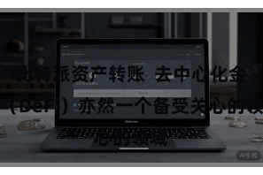 比特派资产转账 去中心化金融(DeFi)亦然一个备受关心的领域