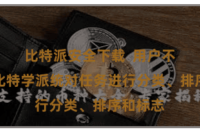 比特派安全下载  用户不错通过比特学派统对任务进行分类、排序和标志