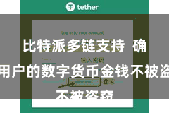 比特派多链支持  确保用户的数字货币金钱不被盗窃
