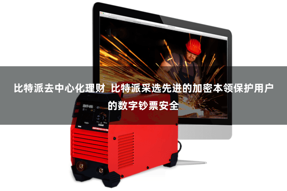 比特派去中心化理财  比特派采选先进的加密本领保护用户的数字钞票安全