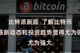 比特派新版  了解比特币的最新动态和投资趋势显得尤为强大