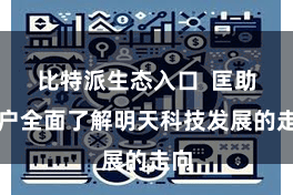 比特派生态入口  匡助用户全面了解明天科技发展的走向