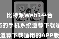 比特派Web3平台  凭证您的手机系统遴荐下载适用的APP版块