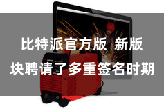 比特派官方版  新版块聘请了多重签名时期