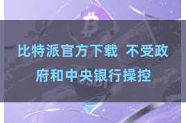比特派官方下载  不受政府和中央银行操控