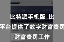 比特派手机版  比特派平台提供了数字财富责罚工作