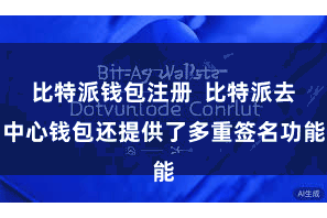 比特派钱包注册  比特派去中心钱包还提供了多重签名功能