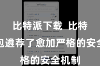 比特派下载  比特派钱包遴荐了愈加严格的安全机制